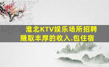 淮北KTV娱乐场所招聘赚取丰厚的收入.包住宿